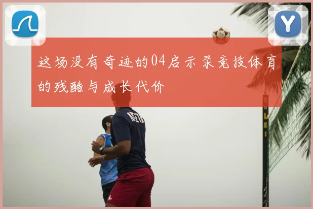 这场没有奇迹的04启示录竞技体育的残酷与成长代价