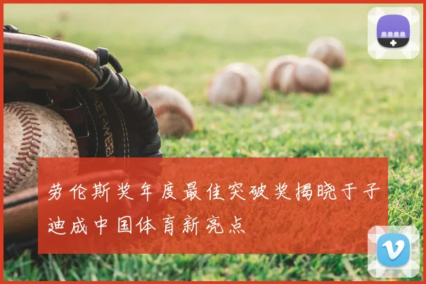 劳伦斯奖年度最佳突破奖揭晓于子迪成中国体育新亮点