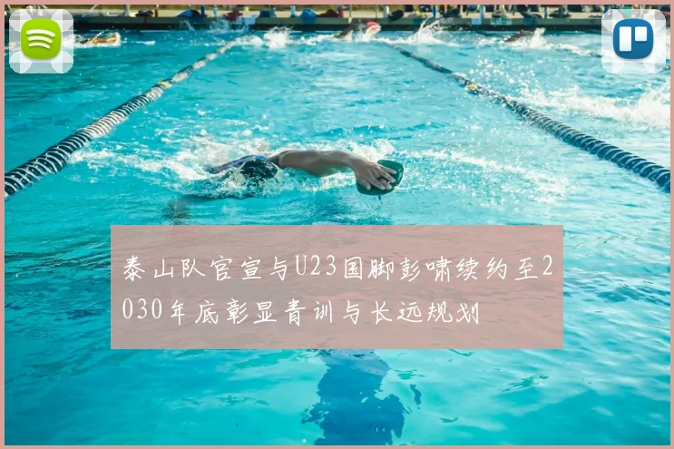 泰山队官宣与U23国脚彭啸续约至2030年底彰显青训与长远规划