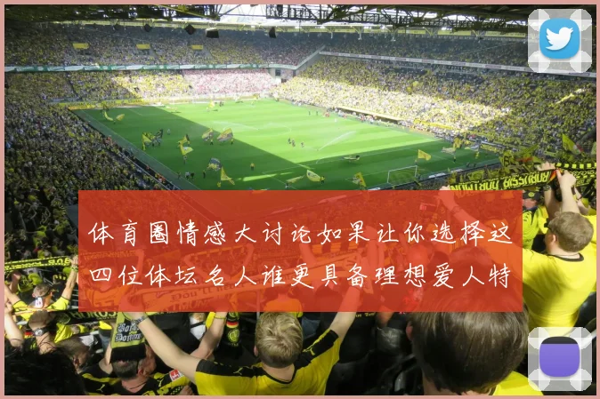 体育圈情感大讨论如果让你选择这四位体坛名人谁更具备理想爱人特质