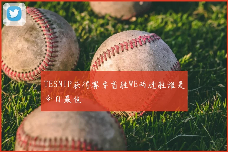 TESNIP获得赛季首胜WE两连胜谁是今日最佳