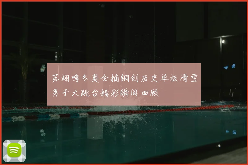 苏翊鸣冬奥会摘铜创历史单板滑雪男子大跳台精彩瞬间回顾