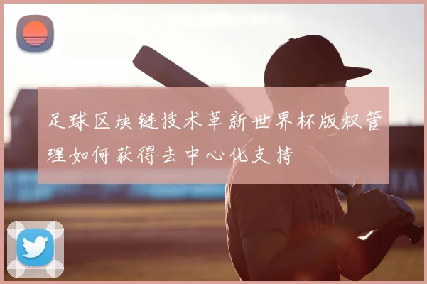 足球区块链技术革新世界杯版权管理如何获得去中心化支持