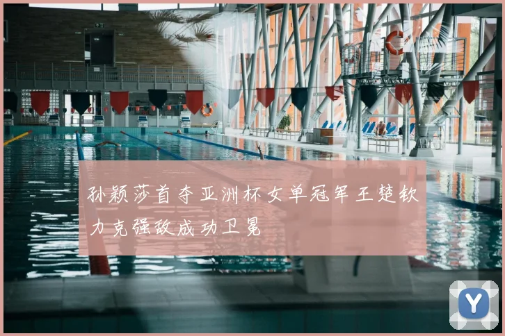 孙颖莎首夺亚洲杯女单冠军王楚钦力克强敌成功卫冕