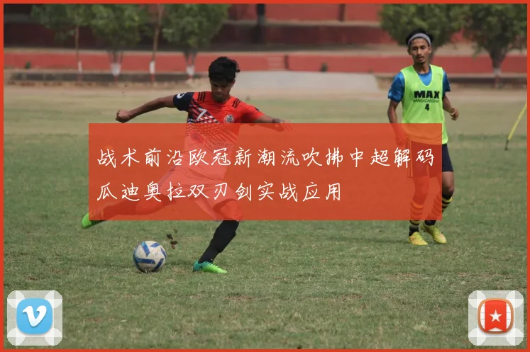 战术前沿欧冠新潮流吹拂中超解码瓜迪奥拉双刃剑实战应用