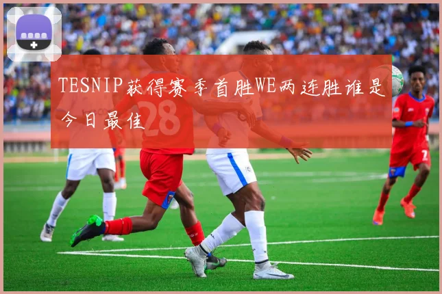 TESNIP获得赛季首胜WE两连胜谁是今日最佳